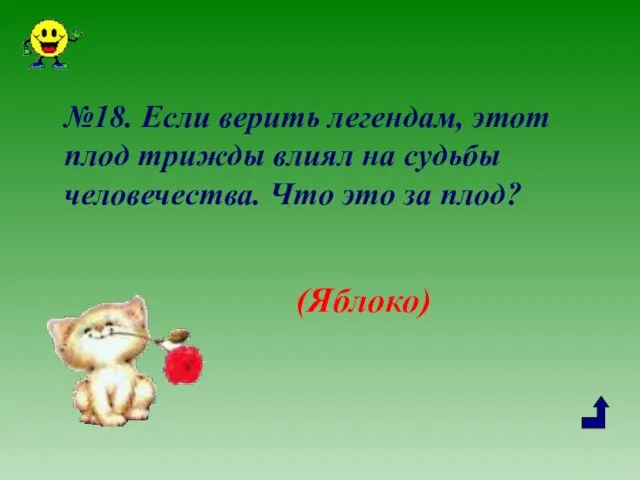 №18. Если верить легендам, этот плод трижды влиял на судьбы человечества. Что это за плод? (Яблоко)