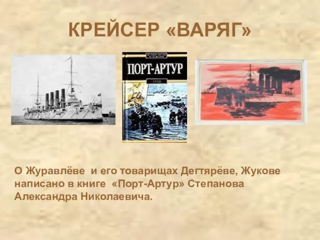 КРЕЙСЕР «ВАРЯГ» О Журавлёве и его товарищах Дегтярёве, Жукове написано в книге «Порт-Артур» Степанова Александра Николаевича.