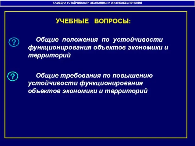 УЧЕБНЫЕ ВОПРОСЫ: Общие положения по устойчивости функционирования объектов экономики и территорий Общие