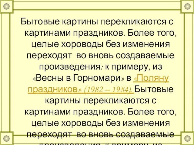 Бытовые картины перекликаются с картинами праздников. Более того, целые хороводы без изменения