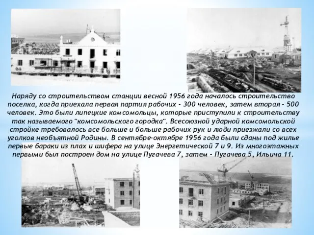 Наряду со строительством станции весной 1956 года началось строительство поселка, когда приехала