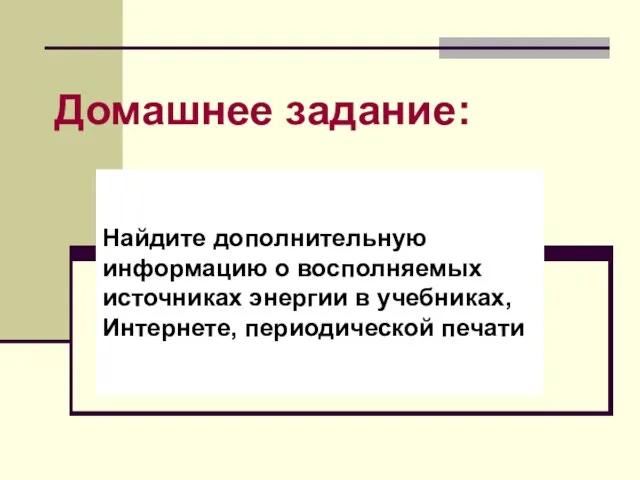 Домашнее задание: Найдите дополнительную информацию о восполняемых источниках энергии в учебниках, Интернете, периодической печати