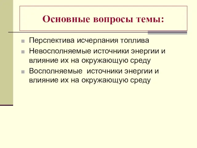 Основные вопросы темы: Перспектива исчерпания топлива Невосполняемые источники энергии и влияние их