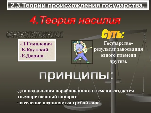 3.Теории происхождения государства. 4.Теория насилия основоположники: -Л.Гумплович -К.Каутский -Е.Дюринг Суть: принципы: -для