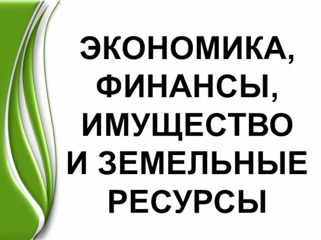 ЭКОНОМИКА, ФИНАНСЫ, ИМУЩЕСТВО И ЗЕМЕЛЬНЫЕ РЕСУРСЫ