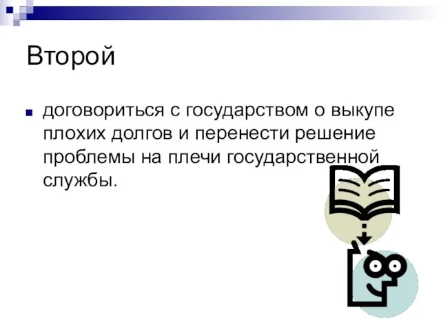 Второй договориться с государством о выкупе плохих долгов и перенести решение проблемы на плечи государственной службы.