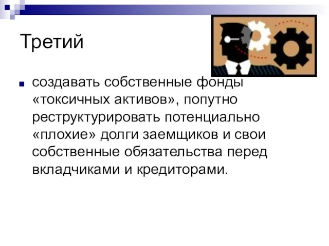 Третий создавать собственные фонды «токсичных активов», попутно реструктурировать потенциально «плохие» долги заемщиков