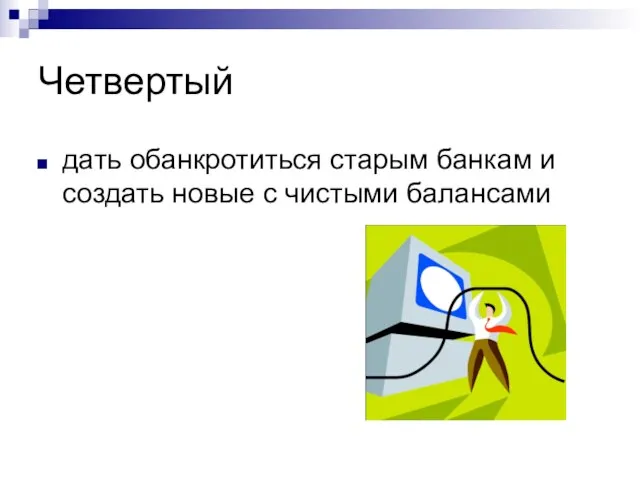 Четвертый дать обанкротиться старым банкам и создать новые с чистыми балансами