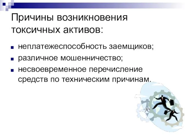 Причины возникновения токсичных активов: неплатежеспособность заемщиков; различное мошенничество; несвоевременное перечисление средств по техническим причинам.