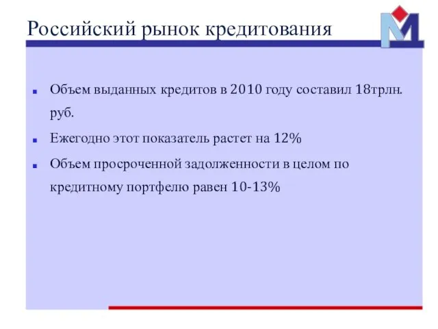 Российский рынок кредитования Объем выданных кредитов в 2010 году составил 18трлн.руб. Ежегодно