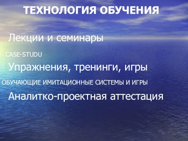 ТЕХНОЛОГИЯ ОБУЧЕНИЯ Лекции и семинары Упражнения, тренинги, игры Аналитко-проектная аттестация CASE-STUDU ОБУЧАЮЩИЕ ИМИТАЦИОННЫЕ СИСТЕМЫ И ИГРЫ