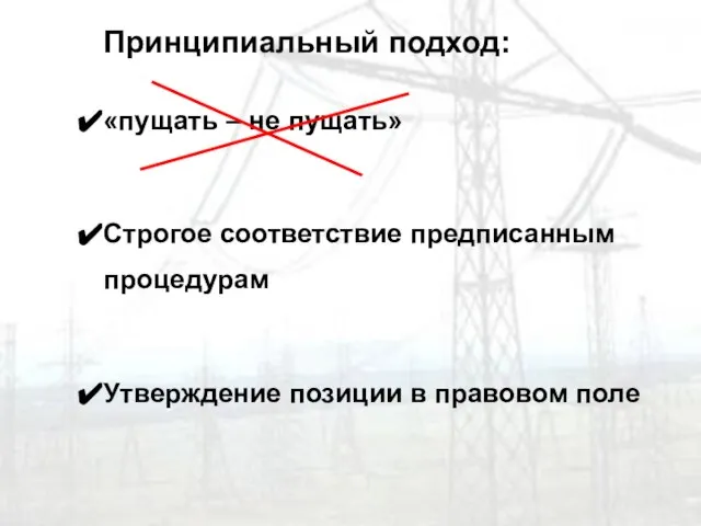 Принципиальный подход: «пущать – не пущать» Строгое соответствие предписанным процедурам Утверждение позиции в правовом поле