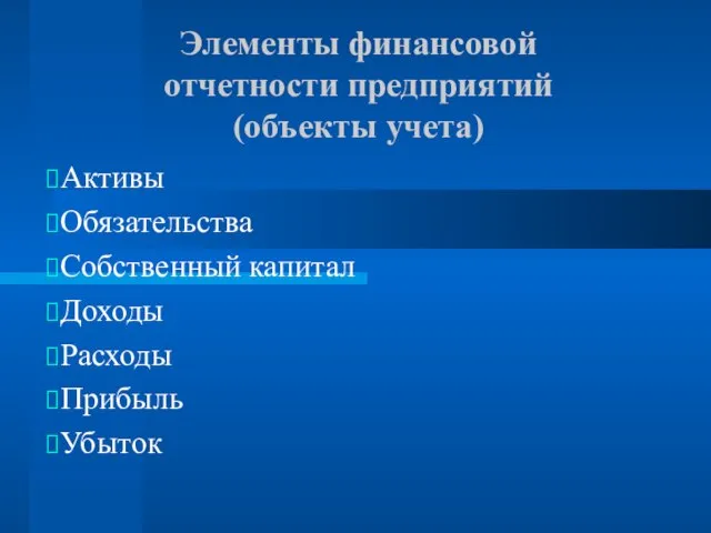 Элементы финансовой отчетности предприятий (объекты учета) Активы Обязательства Собственный капитал Доходы Расходы Прибыль Убыток