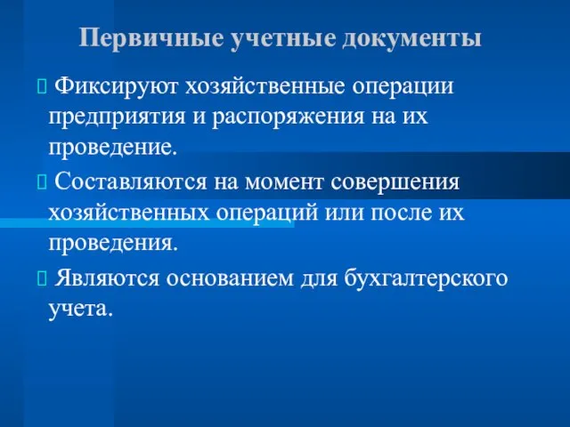 Первичные учетные документы Фиксируют хозяйственные операции предприятия и распоряжения на их проведение.