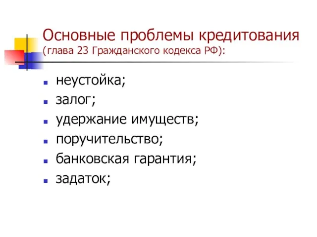 Основные проблемы кредитования (глава 23 Гражданского кодекса РФ): неустойка; залог; удержание имуществ; поручительство; банковская гарантия; задаток;