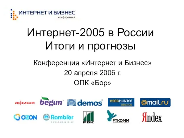 Интернет-2005 в России Итоги и прогнозы Конференция «Интернет и Бизнес» 20 апреля 2006 г. ОПК «Бор»