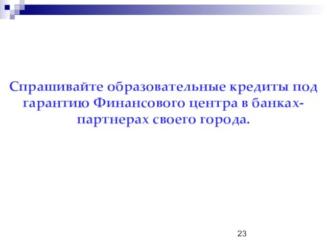 Спрашивайте образовательные кредиты под гарантию Финансового центра в банках-партнерах своего города.