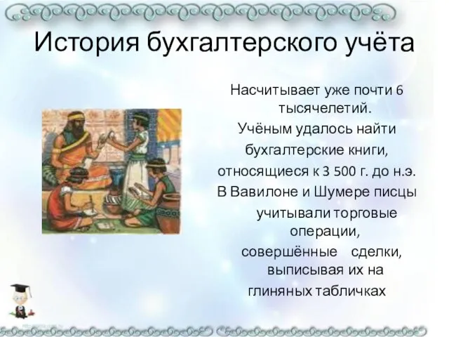 История бухгалтерского учёта Насчитывает уже почти 6 тысячелетий. Учёным удалось найти бухгалтерские