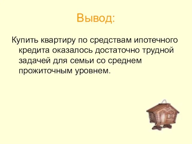 Вывод: Купить квартиру по средствам ипотечного кредита оказалось достаточно трудной задачей для