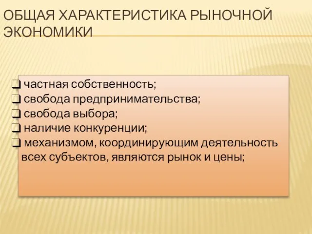 ОБЩАЯ ХАРАКТЕРИСТИКА РЫНОЧНОЙ ЭКОНОМИКИ частная собственность; свобода предпринимательства; свобода выбора; наличие конкуренции;