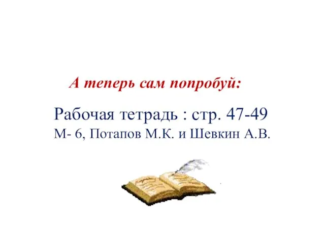 Рабочая тетрадь : стр. 47-49 М- 6, Потапов М.К. и Шевкин А.В. А теперь сам попробуй: