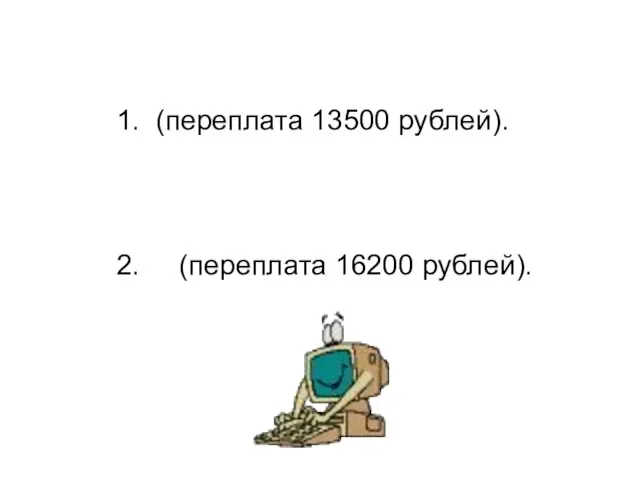 1. (переплата 13500 рублей). 2. (переплата 16200 рублей).