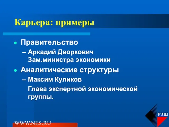 WWW.NES.RU Карьера: примеры Правительство Аркадий Дворкович Зам.министра экономики Аналитические структуры Максим Куликов Глава экспертной экономической группы.