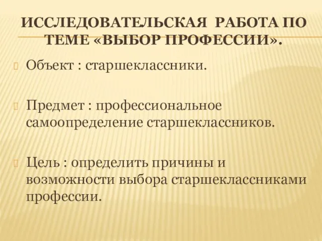 ИССЛЕДОВАТЕЛЬСКАЯ РАБОТА ПО ТЕМЕ «ВЫБОР ПРОФЕССИИ». Объект : старшеклассники. Предмет : профессиональное