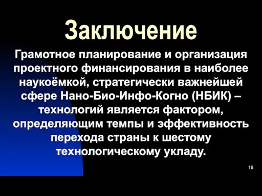 Заключение Грамотное планирование и организация проектного финансирования в наиболее наукоёмкой, стратегически важнейшей