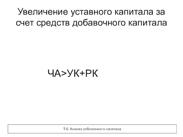 Увеличение уставного капитала за счет средств добавочного капитала ЧА>УК+РК Т.6. Анализ собственного капитала