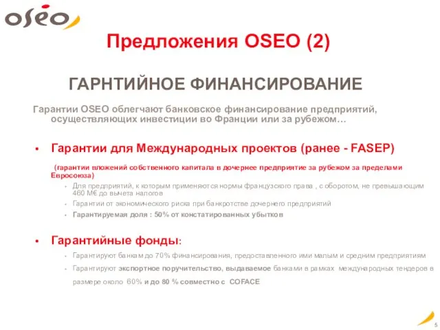 Предложения OSEO (2) ГАРНТИЙНОЕ ФИНАНСИРОВАНИЕ Гарантии OSEO облегчают банковское финансирование предприятий, осуществляющих