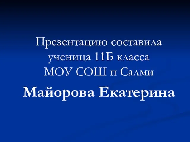 Презентацию составила ученица 11Б класса МОУ СОШ п Салми Майорова Екатерина