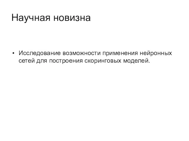 Научная новизна Исследование возможности применения нейронных сетей для построения скоринговых моделей.