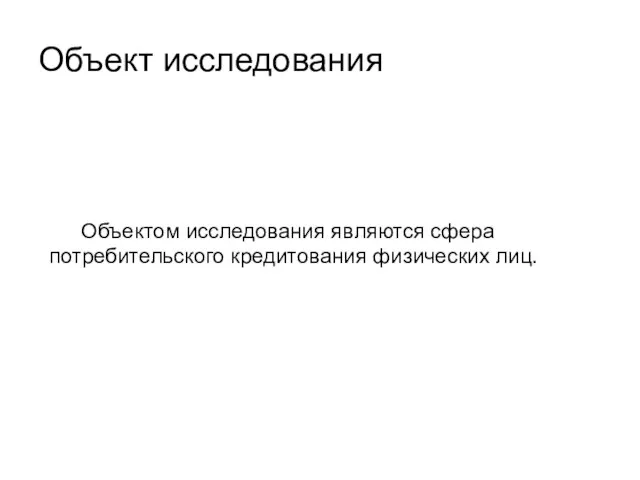 Объект исследования Объектом исследования являются сфера потребительского кредитования физических лиц.