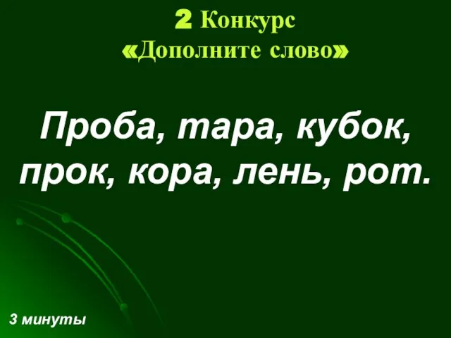 2 Конкурс «Дополните слово» Проба, тара, кубок, прок, кора, лень, рот. 3 минуты