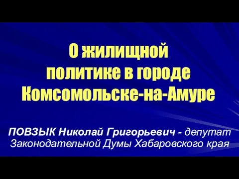 О жилищной политике в городе Комсомольске-на-Амуре ПОВЗЫК Николай Григорьевич - депутат Законодательной Думы Хабаровского края