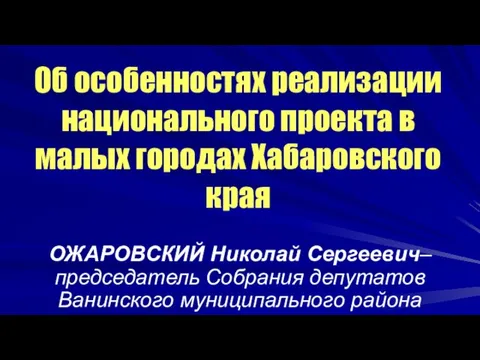 Об особенностях реализации национального проекта в малых городах Хабаровского края ОЖАРОВСКИЙ Николай