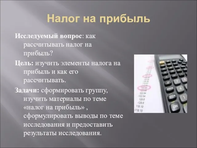 Налог на прибыль Исследуемый вопрос: как рассчитывать налог на прибыль? Цель: изучить