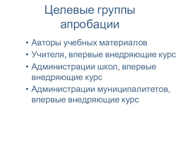 Целевые группы апробации Авторы учебных материалов Учителя, впервые внедряющие курс Администрации школ,