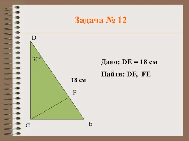 Задача № 12 D Дано: DE = 18 см Найти: DF, FE