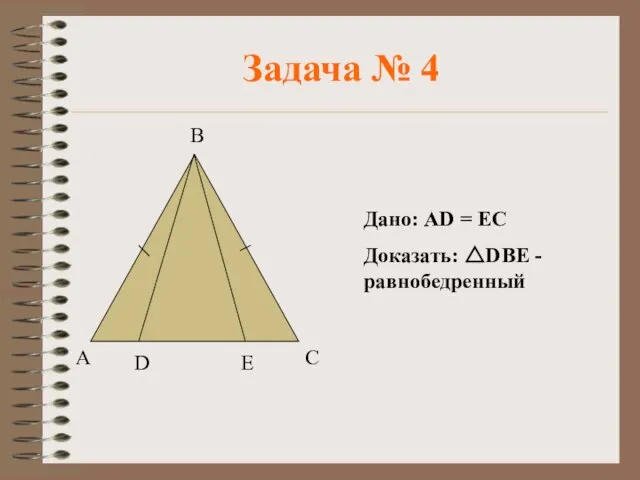 Задача № 4 Дано: АD = ЕС Доказать: △DBE - равнобедренный