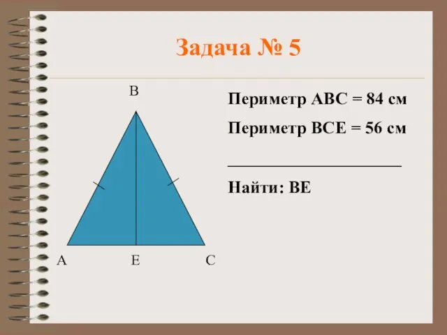 Задача № 5 Периметр АВС = 84 см Периметр ВСЕ = 56 см ____________________ Найти: ВЕ