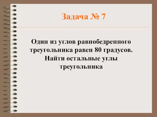 Задача № 7 Один из углов равнобедренного треугольника равен 80 градусов. Найти остальные углы треугольника