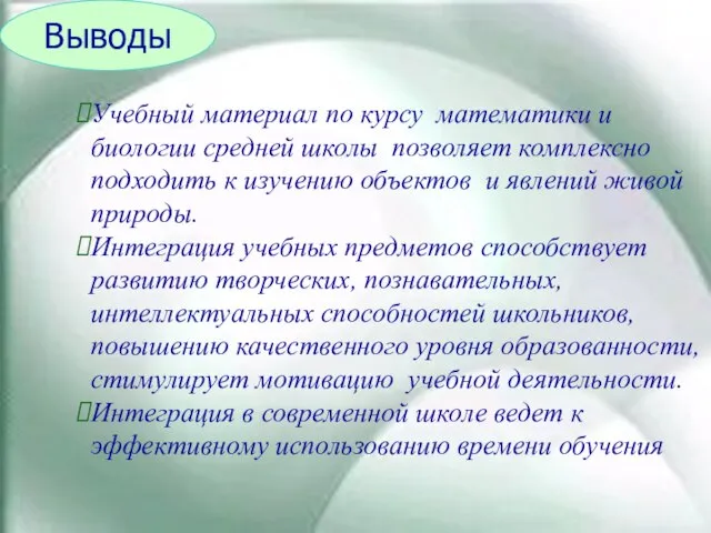 Выводы Учебный материал по курсу математики и биологии средней школы позволяет комплексно