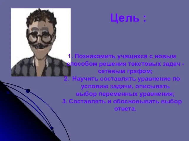 Цель : Познакомить учащихся с новым способом решения текстовых задач - сетевым