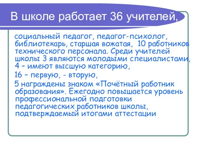 В школе работает 36 учителей, социальный педагог, педагог-психолог, библиотекарь, старшая вожатая, 10