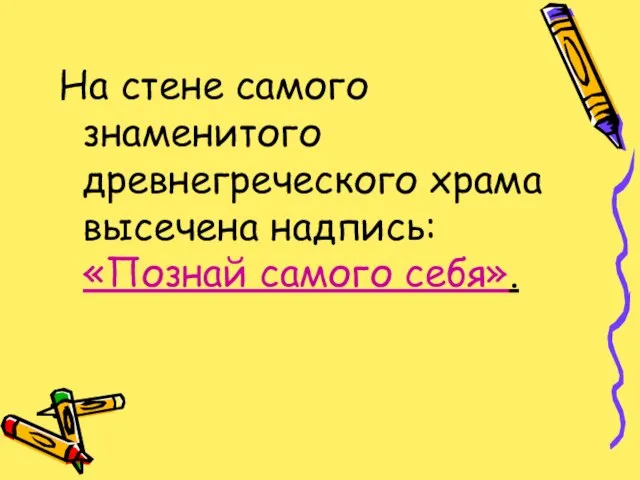 На стене самого знаменитого древнегреческого храма высечена надпись: «Познай самого себя».