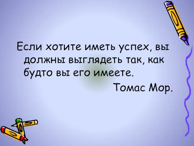 Если хотите иметь успех, вы должны выглядеть так, как будто вы его имеете. Томас Мор.