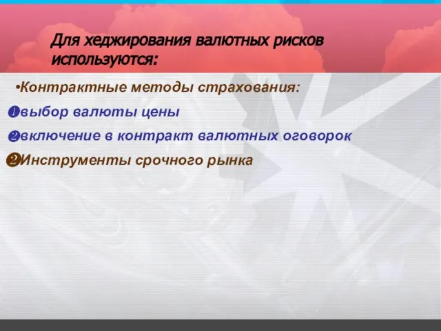 Для хеджирования валютных рисков используются: Контрактные методы страхования: выбор валюты цены включение