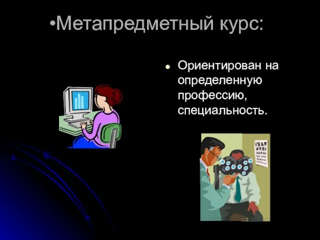 Метапредметный курс: Ориентирован на определенную профессию, специальность.